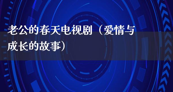 老公的春天电视剧（爱情与成长的故事）