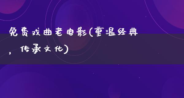 免费戏曲老电影(重温经典，传承文化)