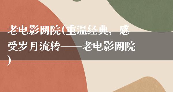 老电影网院(重温经典，感受岁月流转——老电影网院)