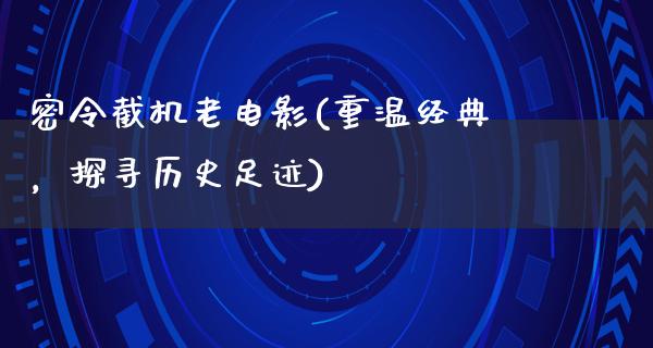 密令截机老电影(重温经典，探寻历史足迹)