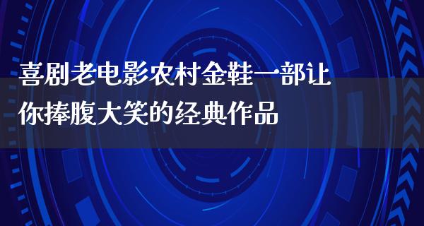 喜剧老电影农村金鞋一部让你捧腹大笑的经典作品