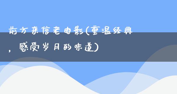 前方来信老电影(重温经典，感受岁月的味道)