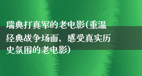 瑞典打真军的老电影(重温经典战争场面，感受真实历史氛围的老电影)