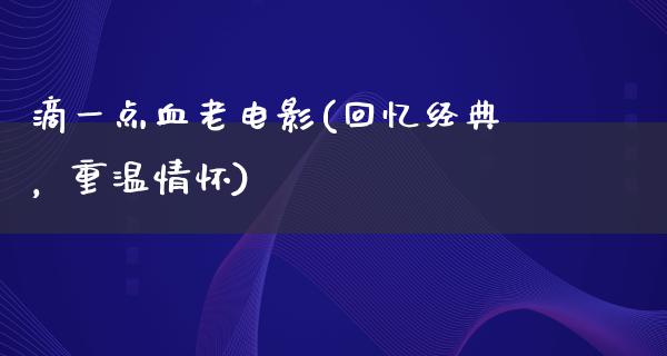 滴一点血老电影(回忆经典，重温情怀)