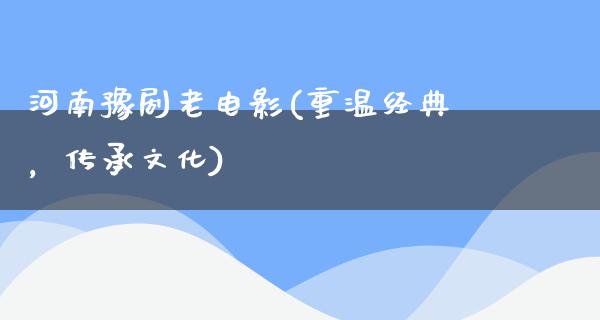 河南豫剧老电影(重温经典，传承文化)