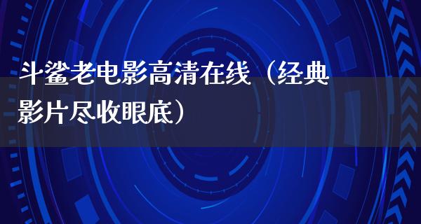 斗鲨老电影高清在线（经典影片尽收眼底）