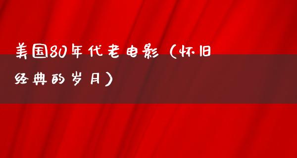 美国80年代老电影（怀旧经典的岁月）