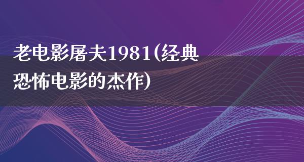 老电影屠夫1981(经典恐怖电影的杰作)