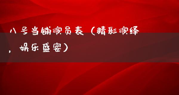 八号当铺演员表（精彩演绎，娱乐盛宴）