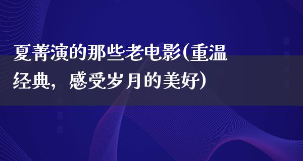 夏菁演的那些老电影(重温经典，感受岁月的美好)