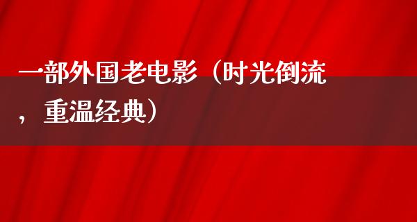 一部外国老电影（时光倒流，重温经典）