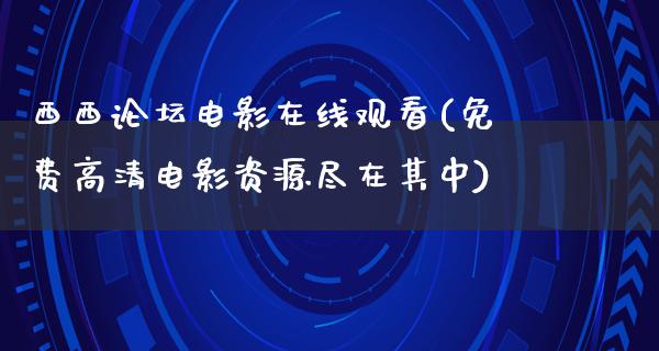 西西论坛电影在线观看(免费高清电影资源尽在其中)