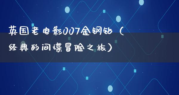 英国老电影007金钢钻（经典的间谍冒险之旅）