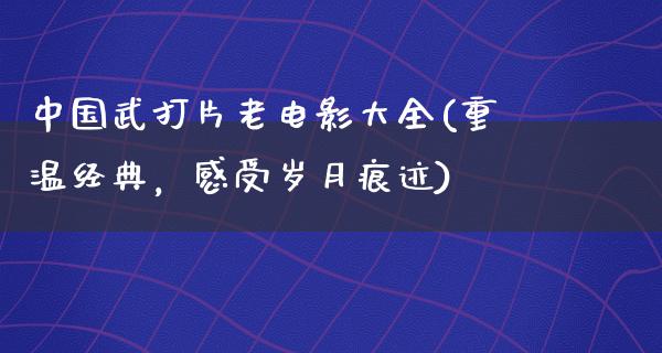 中国武打片老电影大全(重温经典，感受岁月痕迹)