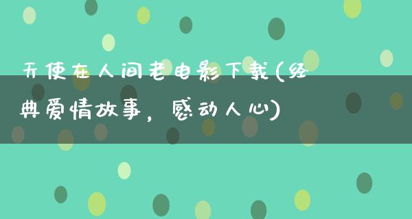 天使在人间老电影下载(经典爱情故事，感动人心)