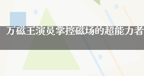 万磁王演员掌控磁场的超能力者