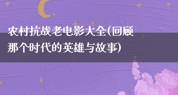 农村抗战老电影大全(回顾那个时代的英雄与故事)