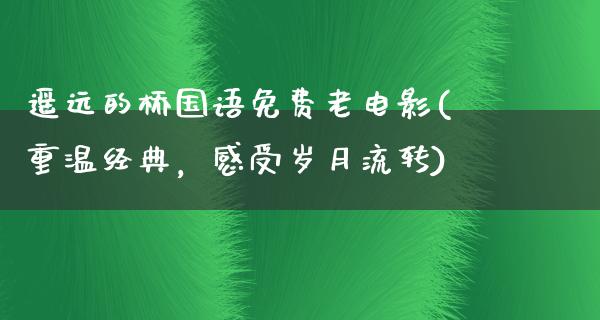 遥远的桥国语免费老电影(重温经典，感受岁月流转)