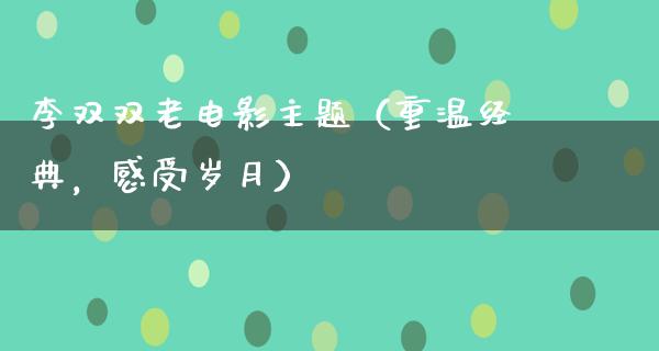 李双双老电影主题（重温经典，感受岁月）