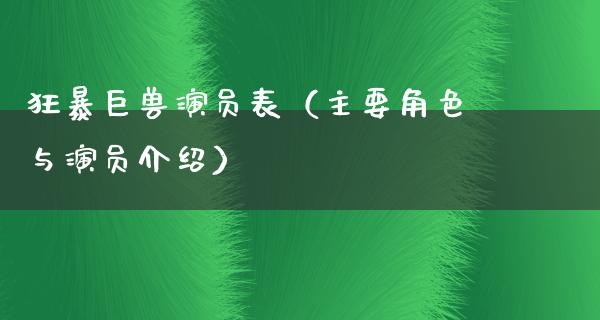 狂暴巨兽演员表（主要角色与演员介绍）