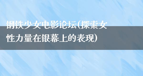 钢铁少女电影论坛(探索女性力量在银幕上的表现)