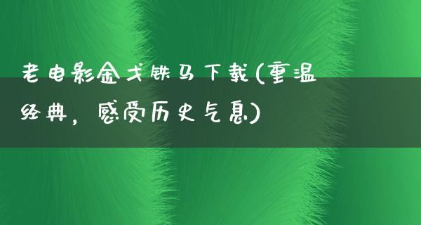 老电影金戈铁马下载(重温经典，感受历史气息)