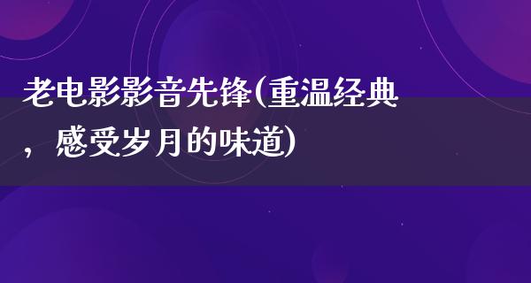 老电影影音先锋(重温经典，感受岁月的味道)