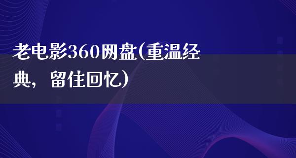 老电影360网盘(重温经典，留住回忆)