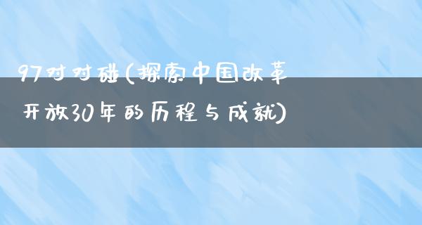 97对对碰(探索中国****30年的历程与成就)