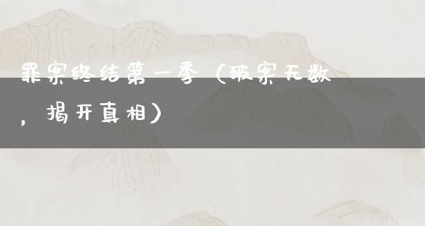 罪案终结第一季（破案无数，揭开**）