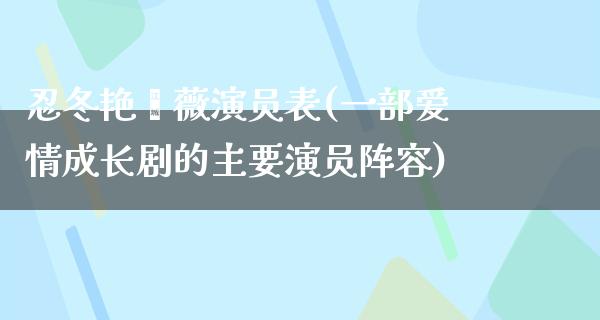 *冬艳蔷薇演员表(一部爱情成长剧的主要演员阵容)