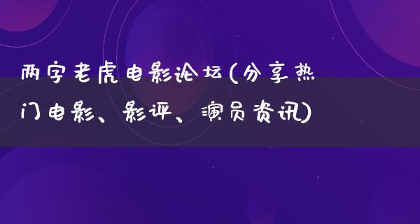 两字老虎电影论坛(分享热门电影、影评、演员资讯)