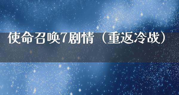 使命召唤7剧情（重返冷战）