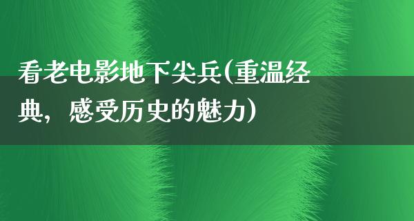 看老电影地下尖兵(重温经典，感受历史的魅力)