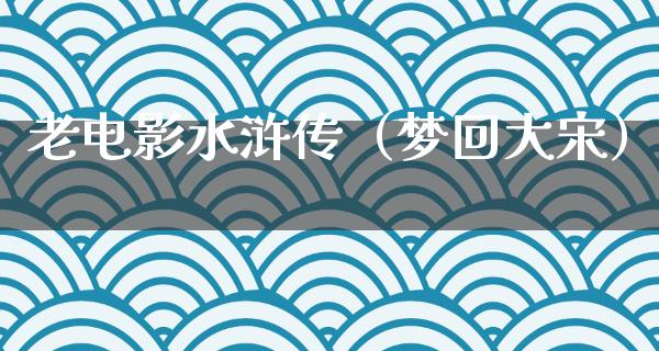 老电影水浒传（梦回大宋）