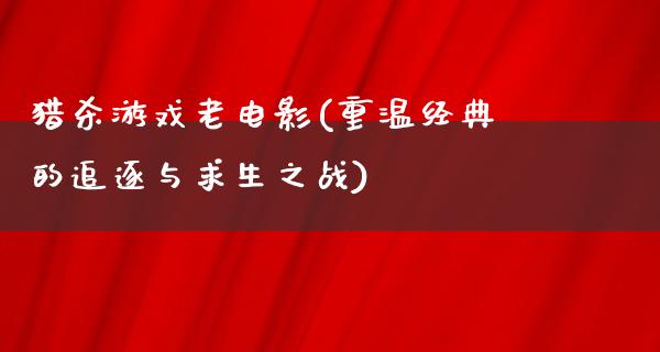 猎杀游戏老电影(重温经典的追逐与求生之战)