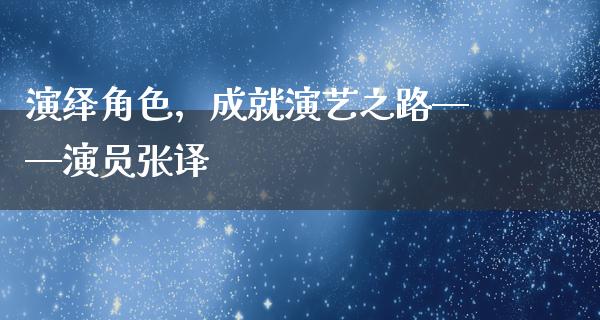 演绎角色，成就演艺之路——演员张译