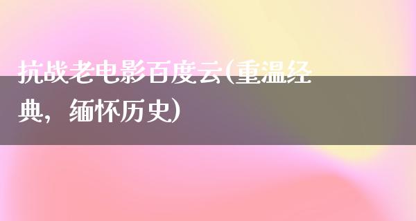 抗战老电影百度云(重温经典，缅怀历史)