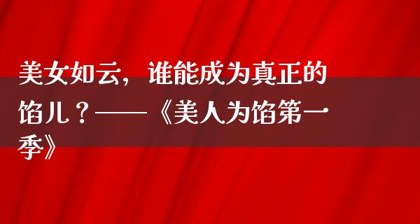 **如云，谁能成为真正的馅儿？——《美人为馅第一季》