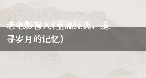 老电影盲人(重温经典，追寻岁月的记忆)