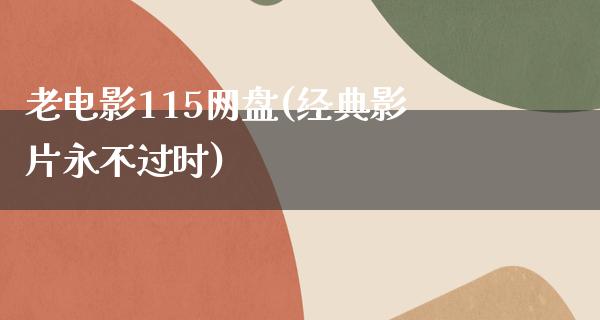 老电影115网盘(经典影片永不过时)