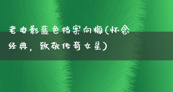 老电影蓝色档案向梅(怀念经典，致敬传奇女星)