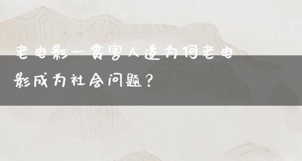 老电影一贯害人道为何老电影成为社会问题？