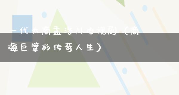 一代大商孟洛川电视剧（商海巨擘的传奇人生）