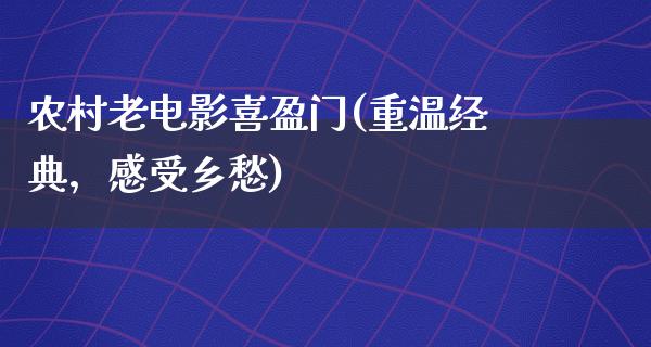 农村老电影喜盈门(重温经典，感受乡愁)