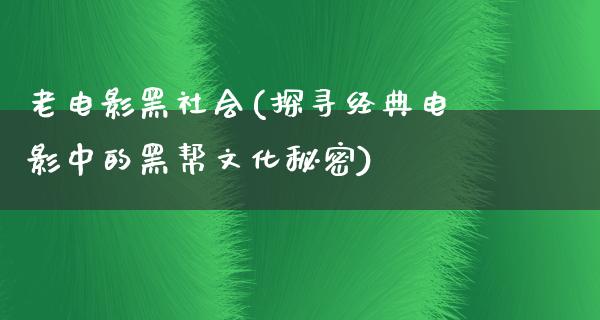 老电影黑社会(探寻经典电影中的黑帮文化秘密)