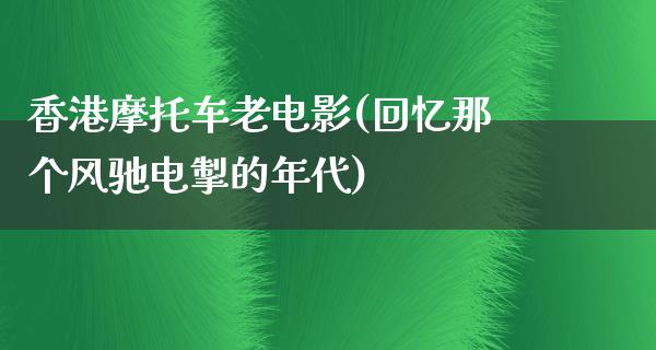 香港摩托车老电影(回忆那个风驰电掣的年代)