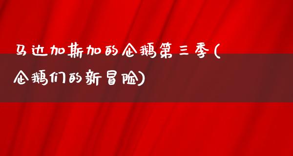 马达加斯加的企鹅第三季(企鹅们的新冒险)