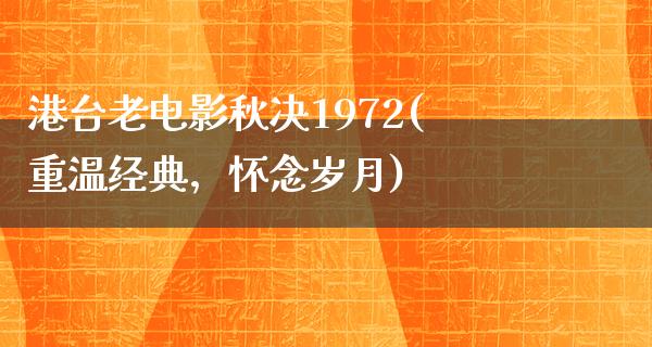 港台老电影秋决1972(重温经典，怀念岁月)