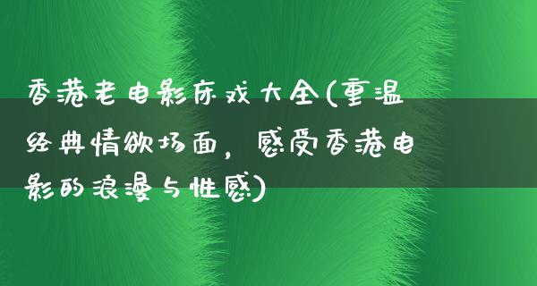 香港老电影床戏大全(重温经典情欲场面，感受香港电影的浪漫与性感)